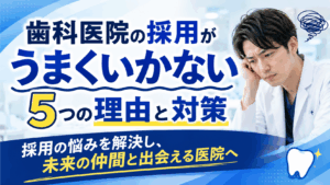 歯科医院の採用がうまくいかない5つの理由と対策